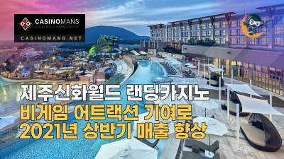 제주신화월드 랜딩카지노, 비게임 어트랙션 기여로 2021년 상반기 매출 향상