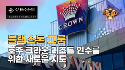 블랙스톤 그룹(Blackstone Group), 호주 크라운 리조트(Crown Resorts)의 전면적인 인수를 위한 새로운 시도
